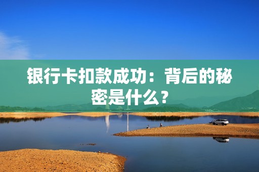 银行卡扣款成功：背后的秘密是什么？