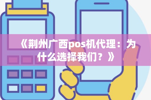 《荆州广西pos机代理：为什么选择我们？》
