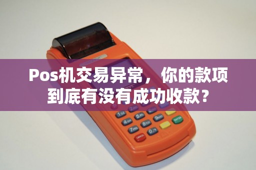 Pos机交易异常，你的款项到底有没有成功收款？