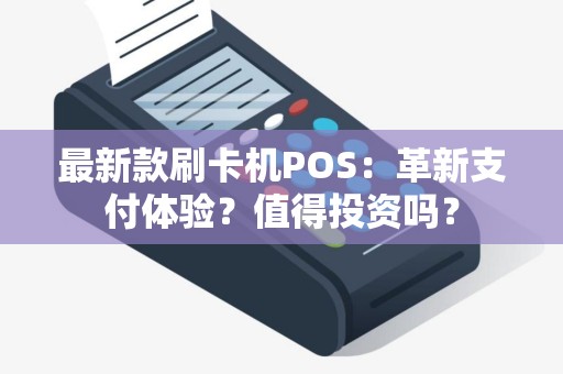 最新款刷卡机POS：革新支付体验？值得投资吗？