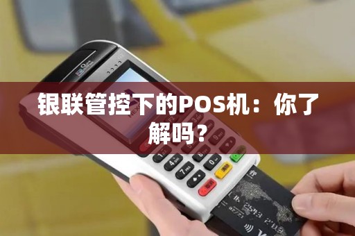 银联管控下的POS机：你了解吗？