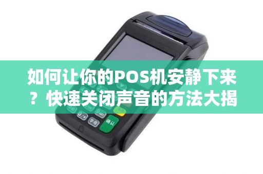 如何让你的POS机安静下来？快速关闭声音的方法大揭秘！