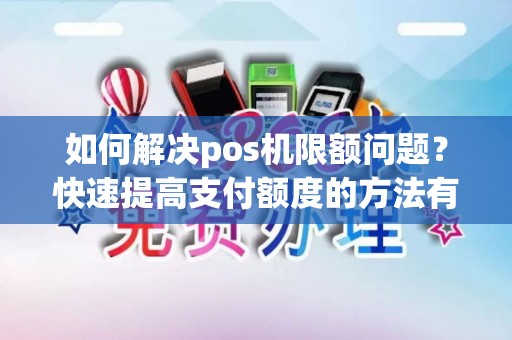 如何解决pos机限额问题？快速提高支付额度的方法有哪些？