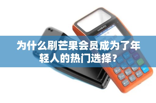 为什么刷芒果会员成为了年轻人的热门选择？