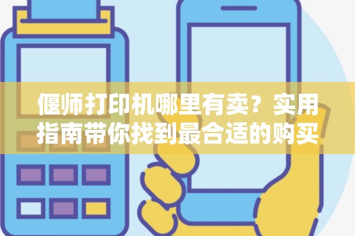 偃师打印机哪里有卖？实用指南带你找到最合适的购买地点！
