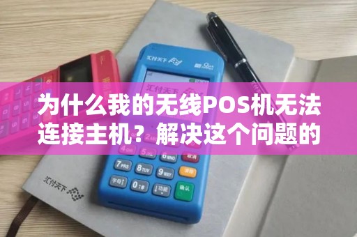 为什么我的无线POS机无法连接主机？解决这个问题的方法是什么？