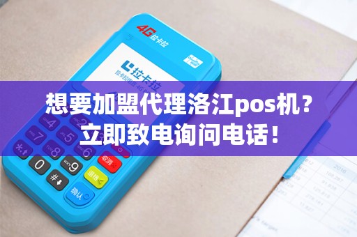 想要加盟代理洛江pos机？立即致电询问电话！