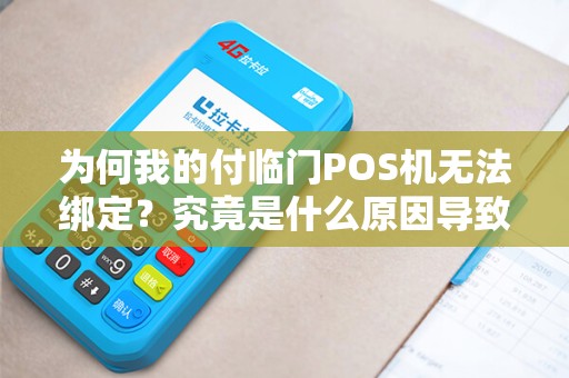 为何我的付临门POS机无法绑定？究竟是什么原因导致的？