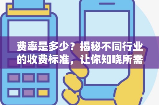 费率是多少？揭秘不同行业的收费标准，让你知晓所需花费！