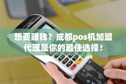 想要赚钱？成都pos机加盟代理是你的最佳选择！