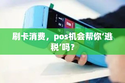 刷卡消费，pos机会帮你‘逃税’吗？