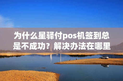 为什么星驿付pos机签到总是不成功？解决办法在哪里？