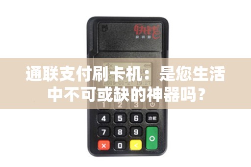 通联支付刷卡机：是您生活中不可或缺的神器吗？