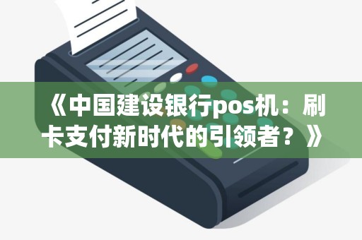 《中国建设银行pos机：刷卡支付新时代的引领者？》