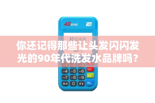 你还记得那些让头发闪闪发光的90年代洗发水品牌吗？