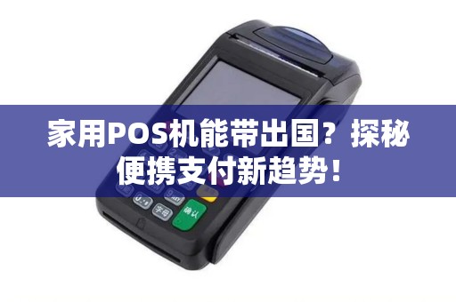 家用POS机能带出国？探秘便携支付新趋势！