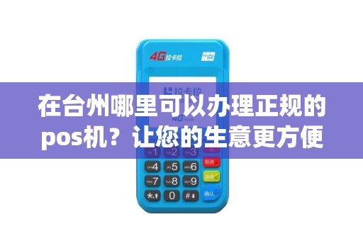 在台州哪里可以办理正规的pos机？让您的生意更方便！