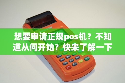 想要申请正规pos机？不知道从何开始？快来了解一下步骤！