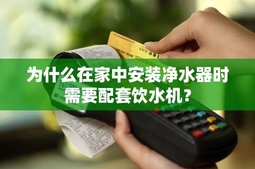 为什么在家中安装净水器时需要配套饮水机？