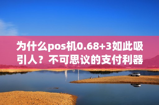 为什么pos机0.68+3如此吸引人？不可思议的支付利器！