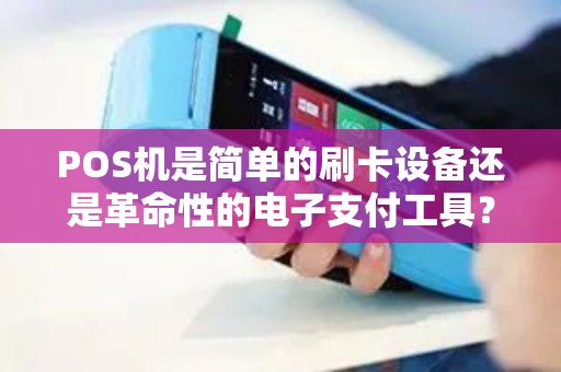 POS机是简单的刷卡设备还是革命性的电子支付工具？