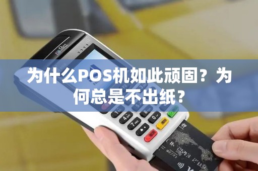 为什么POS机如此顽固？为何总是不出纸？