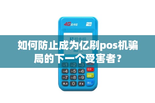 如何防止成为亿刷pos机骗局的下一个受害者？