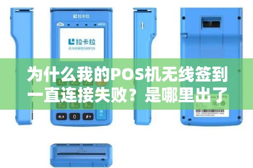为什么我的POS机无线签到一直连接失败？是哪里出了问题？