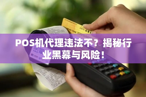 POS机代理违法不？揭秘行业黑幕与风险！