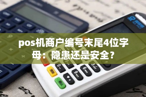 pos机商户编号末尾4位字母：隐患还是安全？
