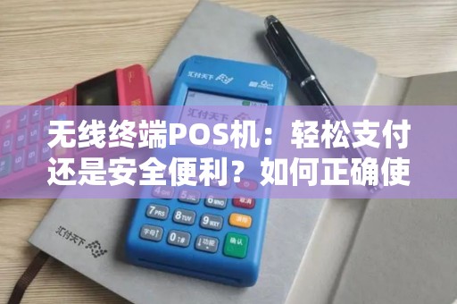 无线终端POS机：轻松支付还是安全便利？如何正确使用？
