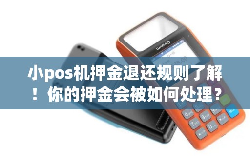 小pos机押金退还规则了解！你的押金会被如何处理？