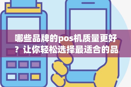 哪些品牌的pos机质量更好？让你轻松选择最适合的品牌！