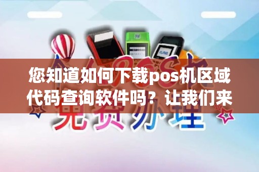 您知道如何下载pos机区域代码查询软件吗？让我们来探究吧！