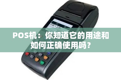 POS机：你知道它的用途和如何正确使用吗？