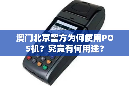 澳门北京警方为何使用POS机？究竟有何用途？