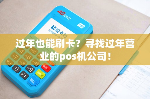 过年也能刷卡？寻找过年营业的pos机公司！