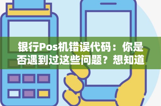 银行Pos机错误代码：你是否遇到过这些问题？想知道解决方法吗？