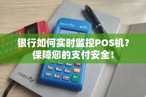 银行如何实时监控POS机？保障您的支付安全！