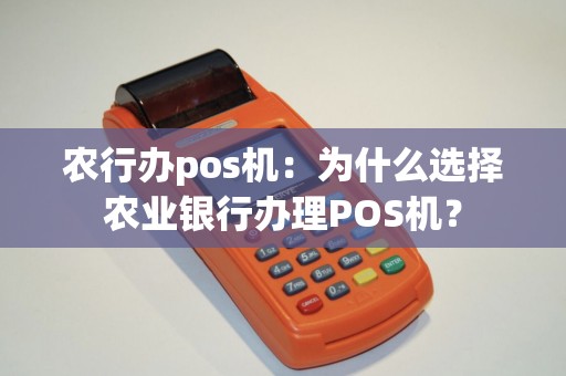 农行办pos机：为什么选择农业银行办理POS机？
