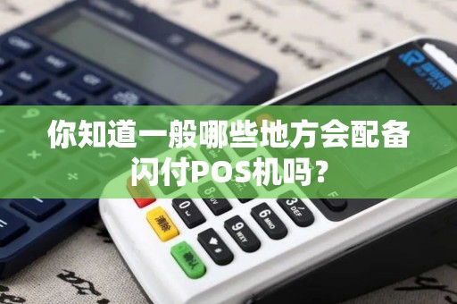 你知道一般哪些地方会配备闪付POS机吗？