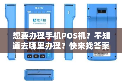 想要办理手机POS机？不知道去哪里办理？快来找答案吧！