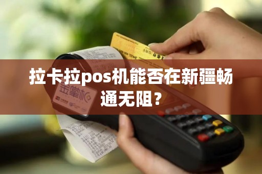 拉卡拉pos机能否在新疆畅通无阻？