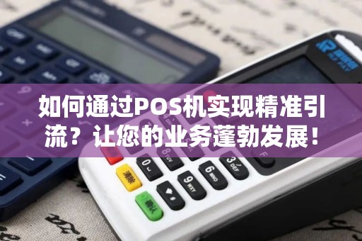 如何通过POS机实现精准引流？让您的业务蓬勃发展！