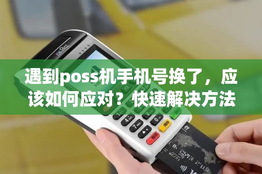 遇到poss机手机号换了，应该如何应对？快速解决方法大揭秘！