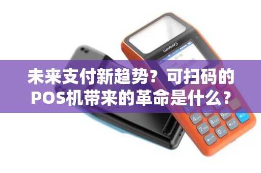 未来支付新趋势？可扫码的POS机带来的革命是什么？