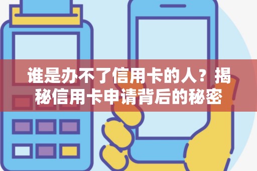 谁是办不了信用卡的人？揭秘信用卡申请背后的秘密
