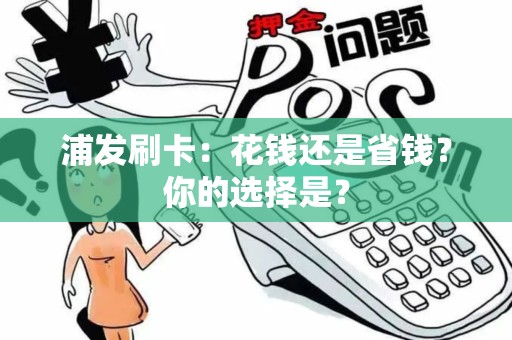 浦发刷卡：花钱还是省钱？你的选择是？