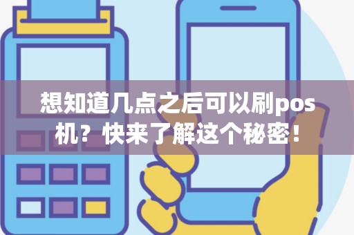 想知道几点之后可以刷pos机？快来了解这个秘密！