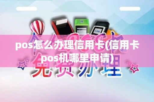 pos怎么办理信用卡(信用卡pos机哪里申请)